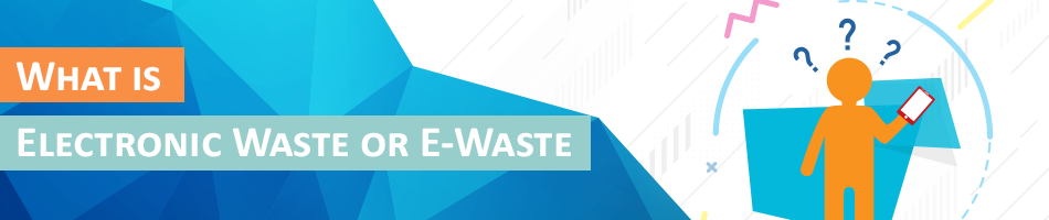 What is Electronic Waste or E-Waste?